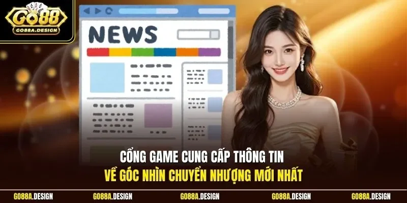 cong-game-cung-cap-thong-tin-ve-goc-nhin-chuyen-nhuong-moi-nhat